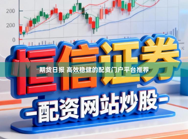期货日报 高效稳健的配资门户平台推荐