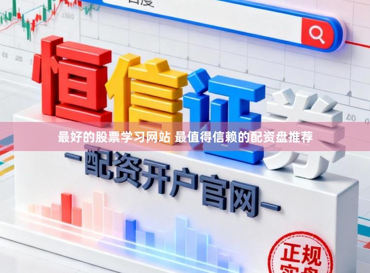 最好的股票学习网站 最值得信赖的配资盘推荐