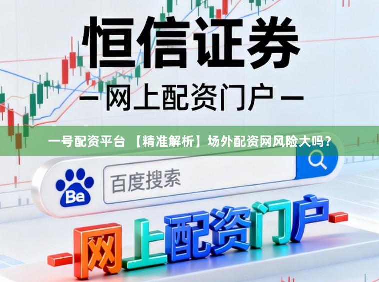 一号配资平台 【精准解析】场外配资网风险大吗？