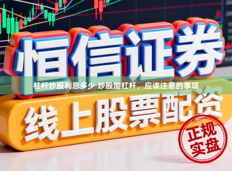杠杆炒股利息多少 炒股加杠杆，应该注意的事项