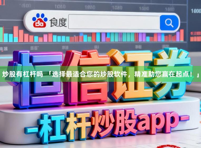 炒股有杠杆吗 「选择最适合您的炒股软件，精准助您赢在起点！」