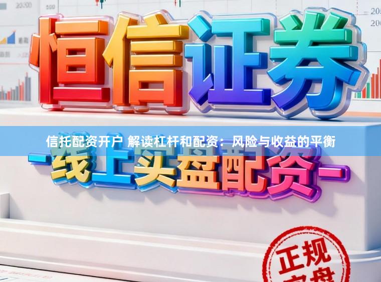 信托配资开户 解读杠杆和配资：风险与收益的平衡