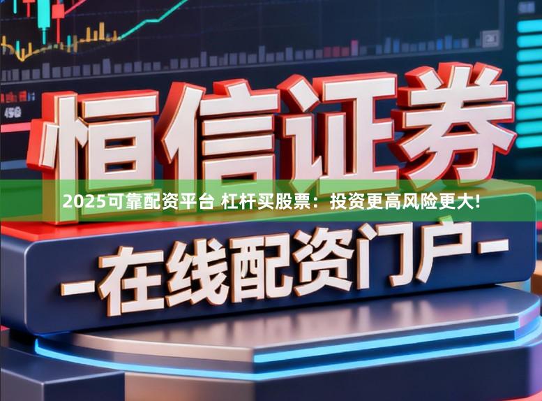 2025可靠配资平台 杠杆买股票：投资更高风险更大!