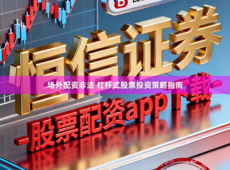 场外配资非法 杠杆式股票投资策略指南