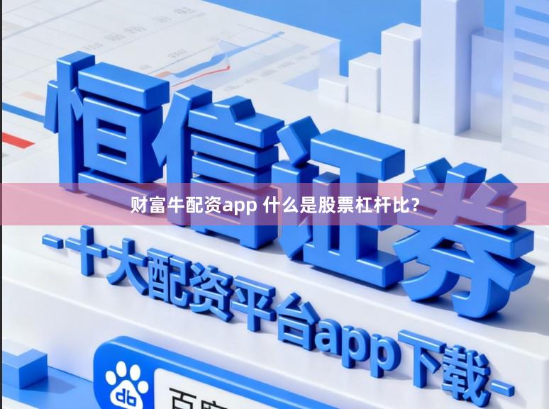 财富牛配资app 什么是股票杠杆比？