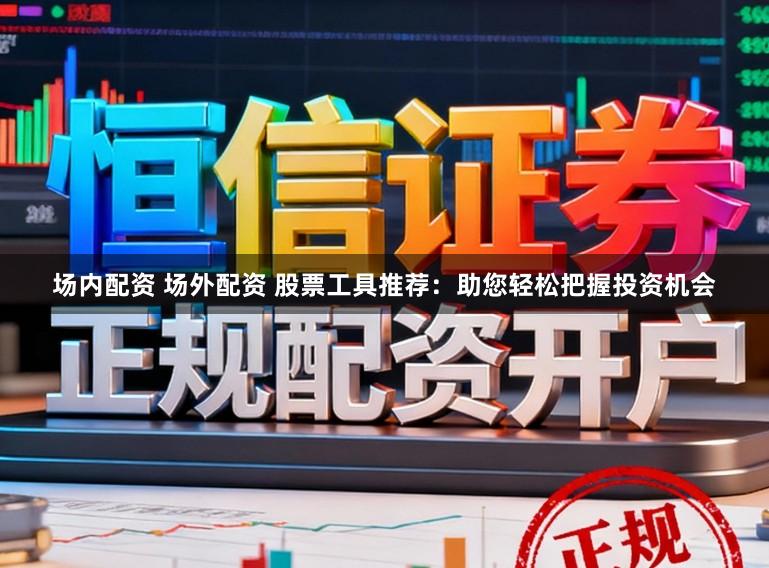 场内配资 场外配资 股票工具推荐：助您轻松把握投资机会