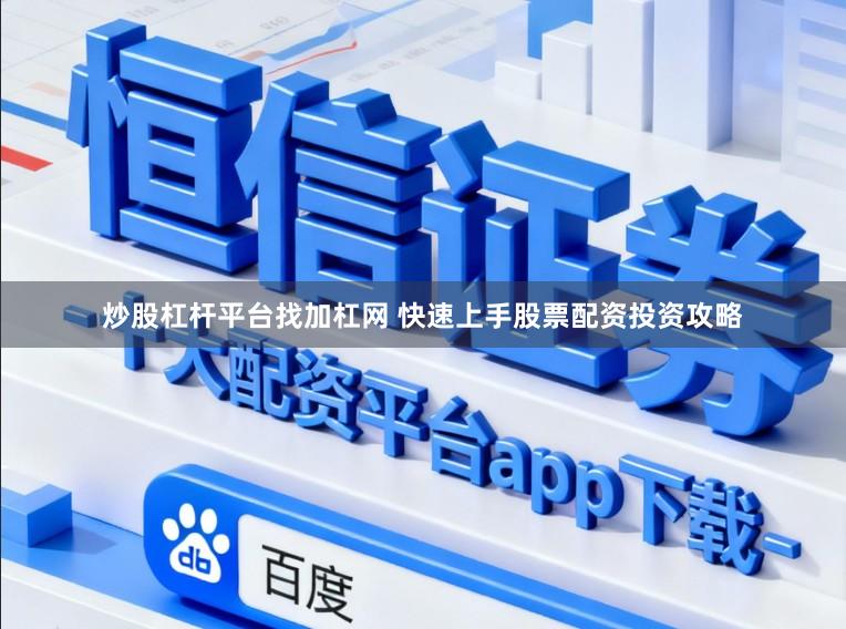炒股杠杆平台找加杠网 快速上手股票配资投资攻略
