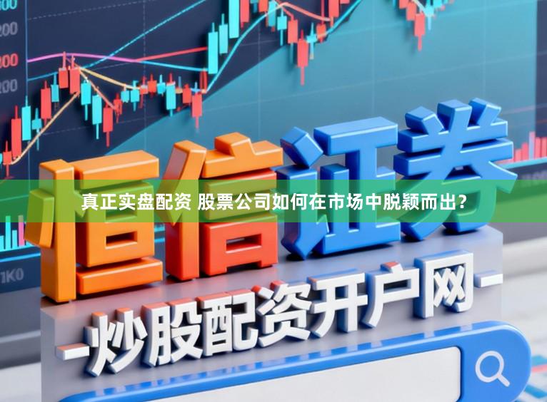 真正实盘配资 股票公司如何在市场中脱颖而出？