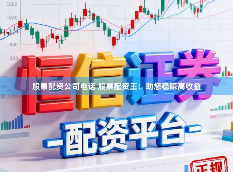 股票配资公司电话 股票配资王：助您稳赚高收益