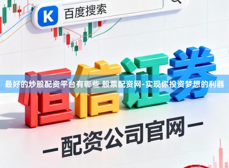 最好的炒股配资平台有哪些 股票配资网-实现你投资梦想的利器