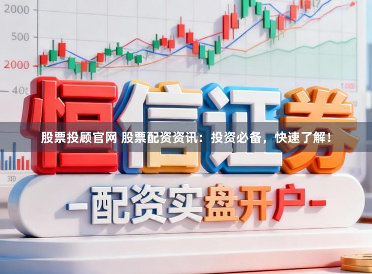 股票投顾官网 股票配资资讯：投资必备，快速了解！