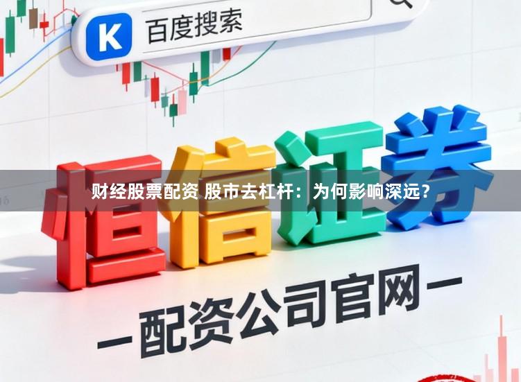 财经股票配资 股市去杠杆：为何影响深远？
