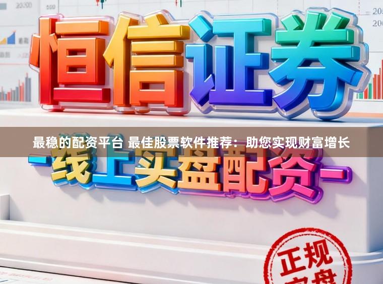最稳的配资平台 最佳股票软件推荐：助您实现财富增长