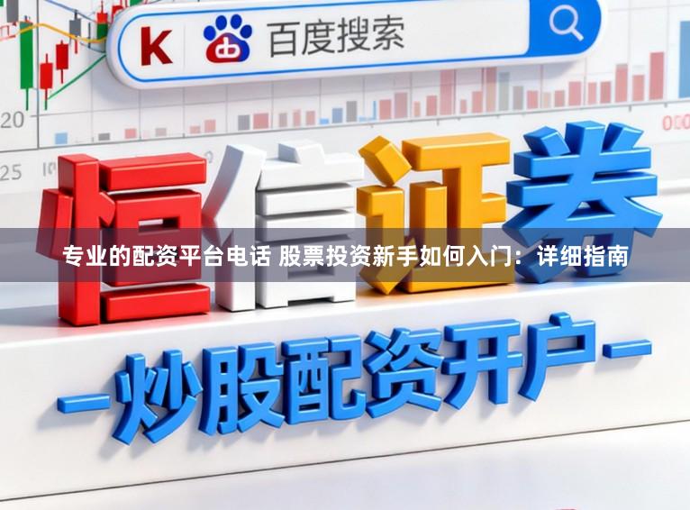 专业的配资平台电话 股票投资新手如何入门：详细指南