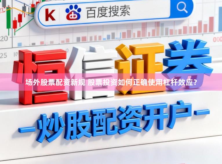 场外股票配资新规 股票投资如何正确使用杠杆效应？
