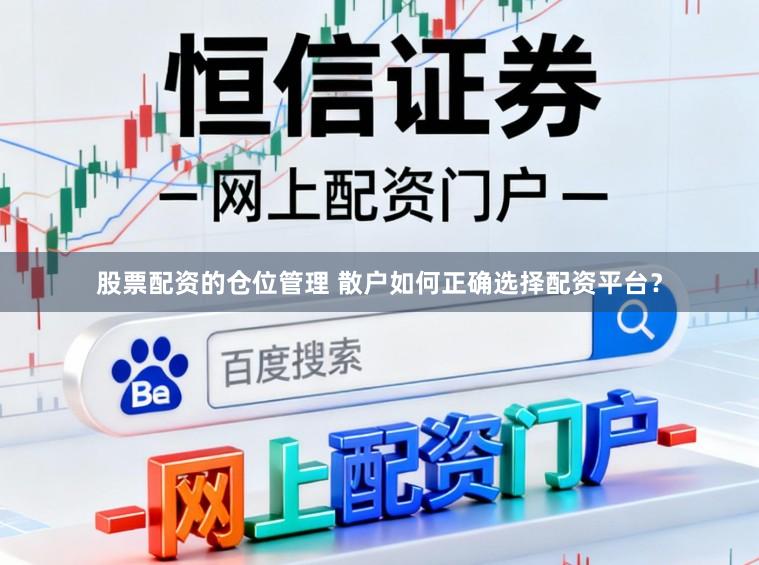 股票配资的仓位管理 散户如何正确选择配资平台？