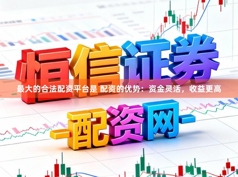 最大的合法配资平台是 配资的优势：资金灵活，收益更高