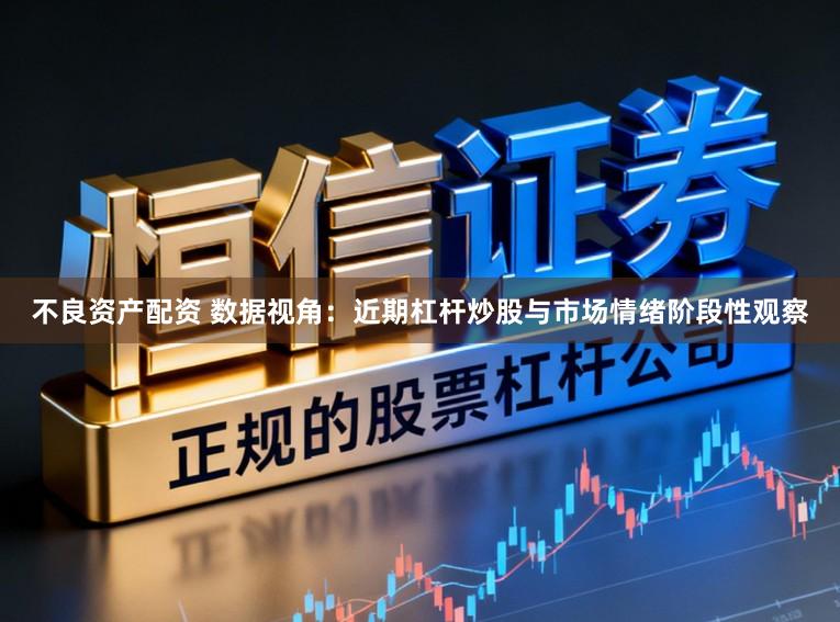 不良资产配资 数据视角：近期杠杆炒股与市场情绪阶段性观察