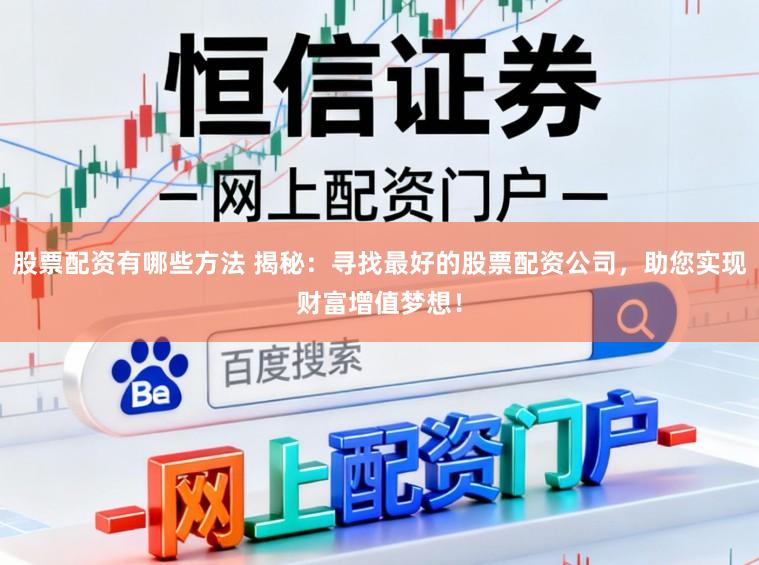 股票配资有哪些方法 揭秘：寻找最好的股票配资公司，助您实现财富增值梦想！
