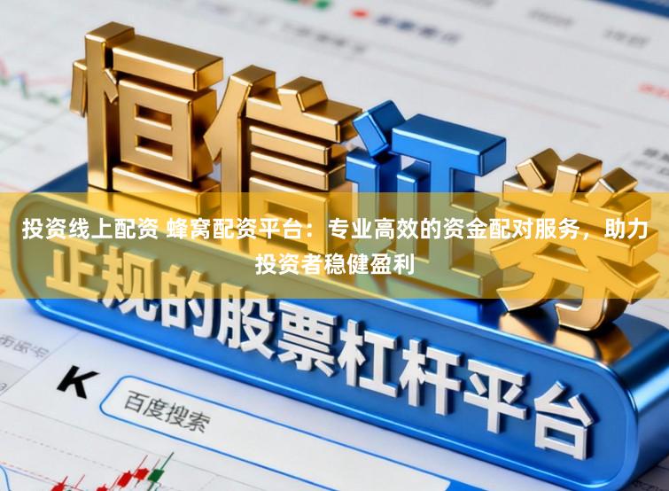 投资线上配资 蜂窝配资平台:专业高效的资金配对服务,助力投资者稳健盈利