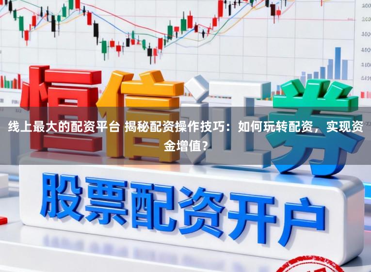 线上最大的配资平台 揭秘配资操作技巧:如何玩转配资,实现资金增值?