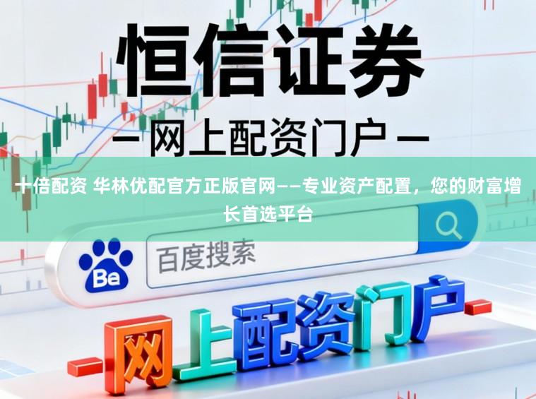 十倍配资 华林优配官方正版官网——专业资产配置,您的财富增长首选平台