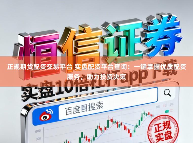 正规期货配资交易平台 实盘配资平台查询:一键掌握优质配资服务,助力投资决策