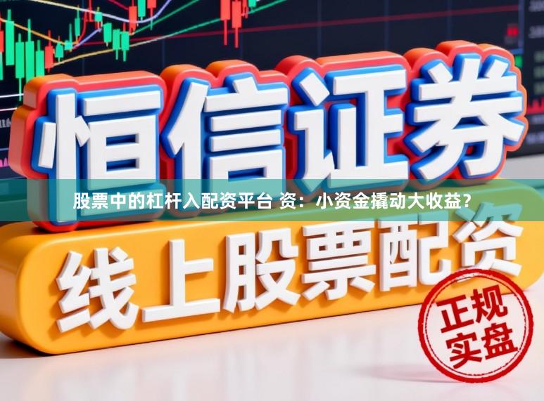 股票中的杠杆入配资平台 资：小资金撬动大收益？