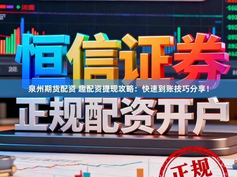 泉州期货配资 趣配资提现攻略：快速到账技巧分享！