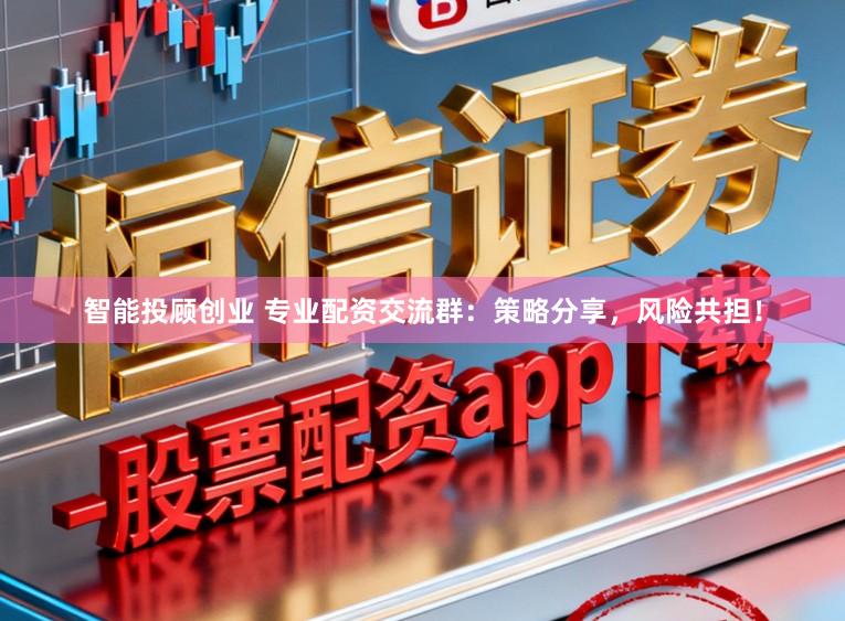智能投顾创业 专业配资交流群：策略分享，风险共担！