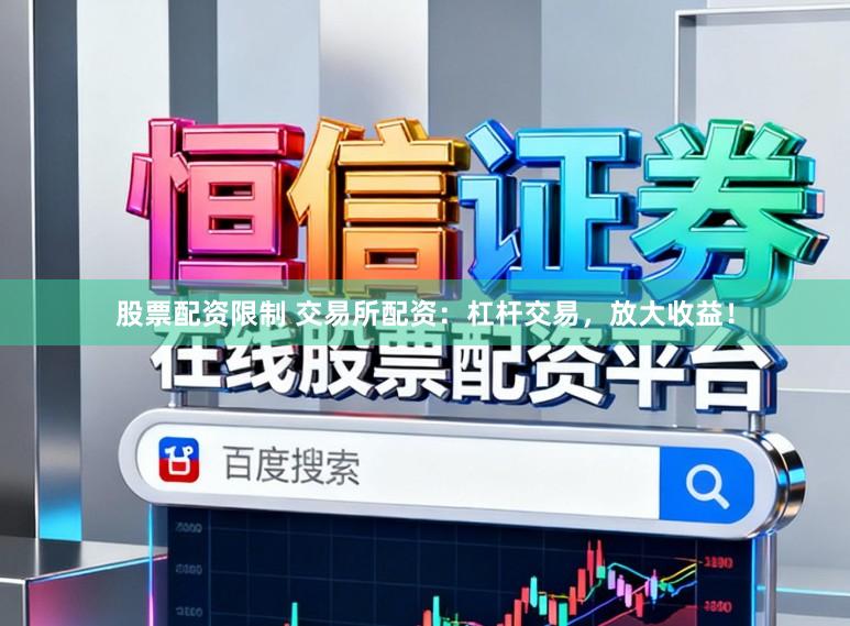 股票配资限制 交易所配资：杠杆交易，放大收益！