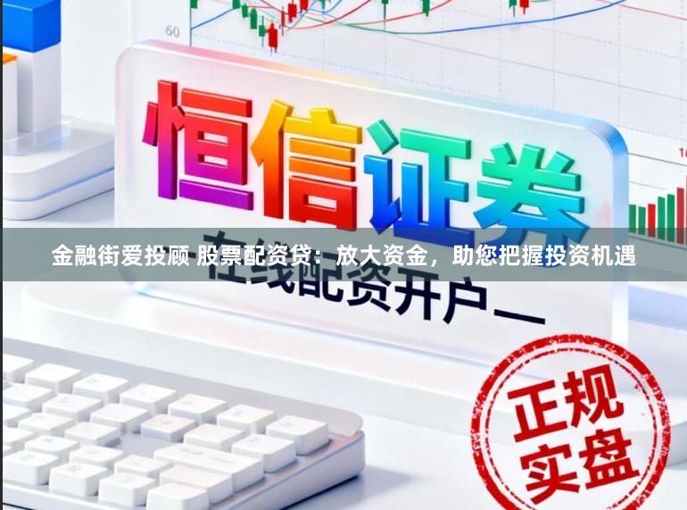 金融街爱投顾 股票配资贷：放大资金，助您把握投资机遇