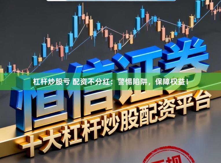 杠杆炒股亏 配资不分红：警惕陷阱，保障权益！