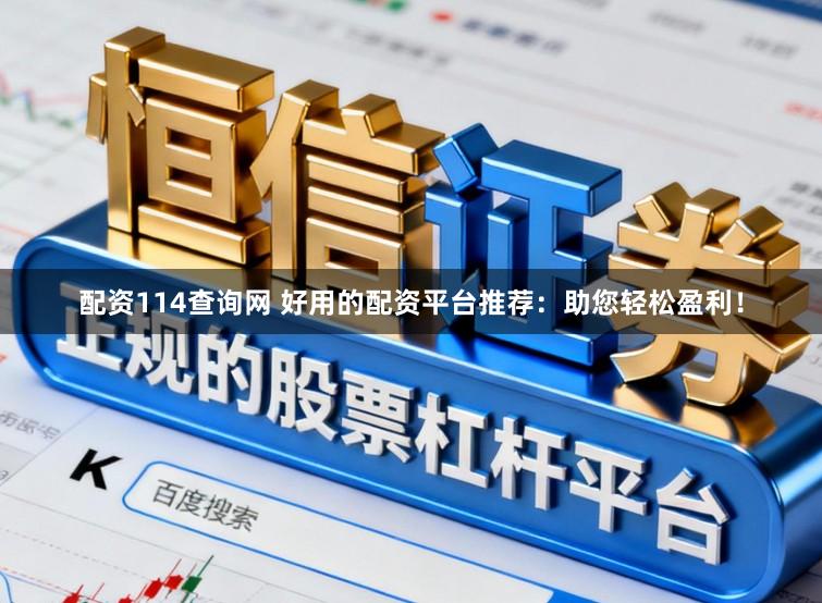 配资114查询网 好用的配资平台推荐：助您轻松盈利！