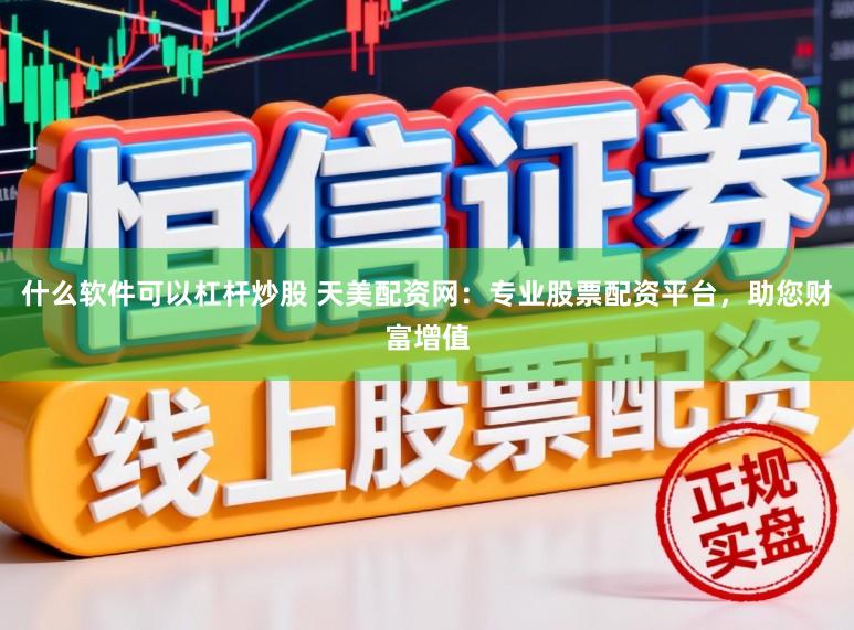 什么软件可以杠杆炒股 天美配资网：专业股票配资平台，助您财富增值