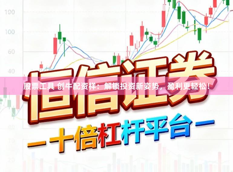 股票工具 创牛配资样：解锁投资新姿势，盈利更轻松！