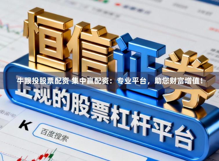 牛跟投股票配资 集中赢配资：专业平台，助您财富增值！
