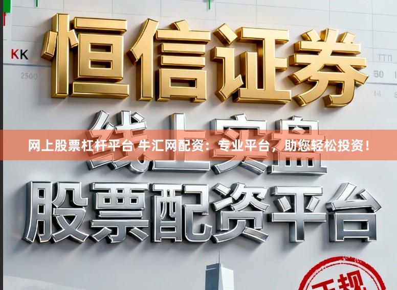 网上股票杠杆平台 牛汇网配资：专业平台，助您轻松投资！