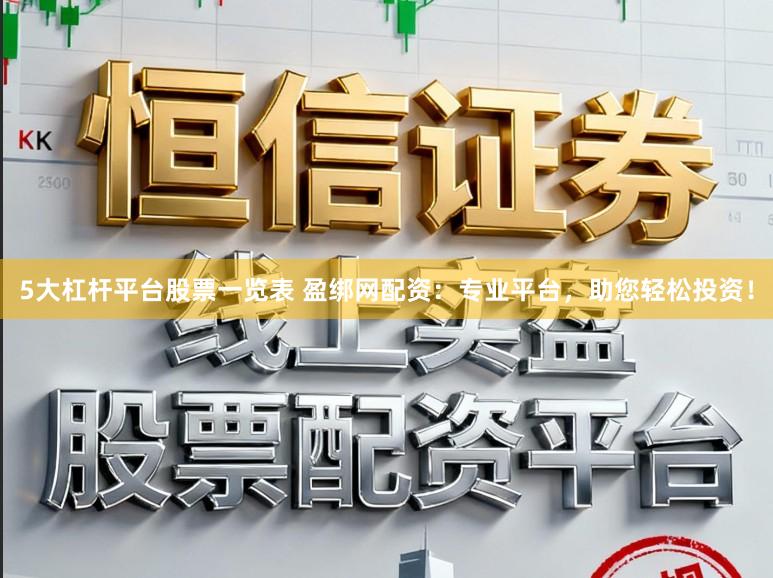 5大杠杆平台股票一览表 盈绑网配资：专业平台，助您轻松投资！