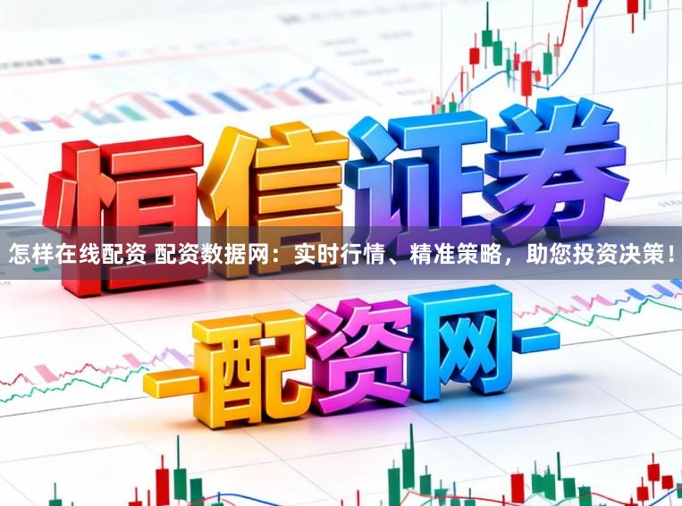 怎样在线配资 配资数据网：实时行情、精准策略，助您投资决策！