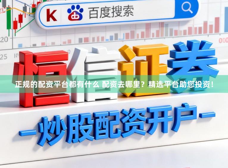正规的配资平台都有什么 配资去哪里？精选平台助您投资！