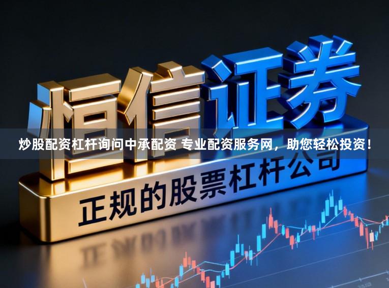 炒股配资杠杆询问中承配资 专业配资服务网，助您轻松投资！