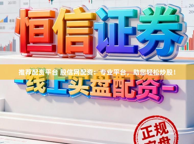 推荐配资平台 股信网配资：专业平台，助您轻松炒股！