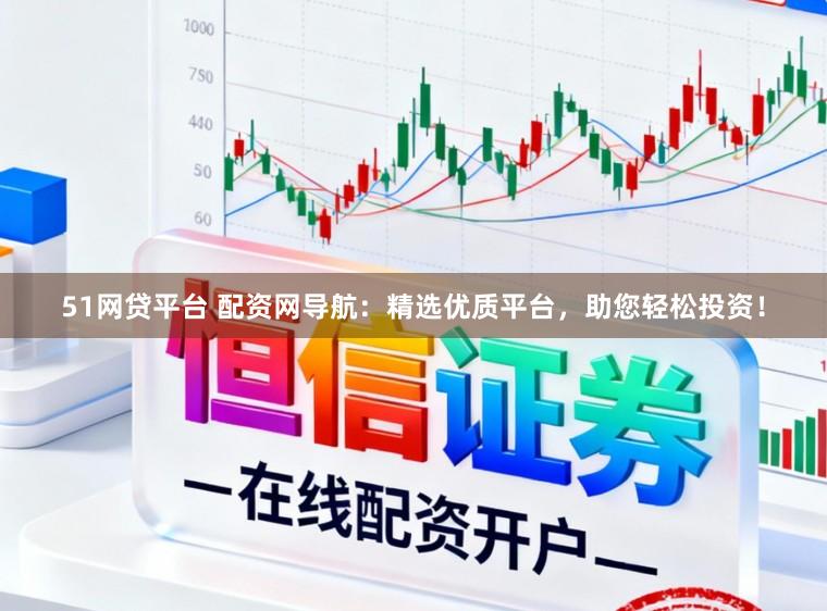 51网贷平台 配资网导航：精选优质平台，助您轻松投资！