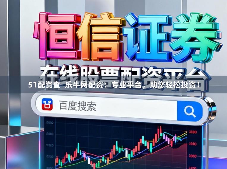 51配资查  乐牛网配资：专业平台，助您轻松投资！