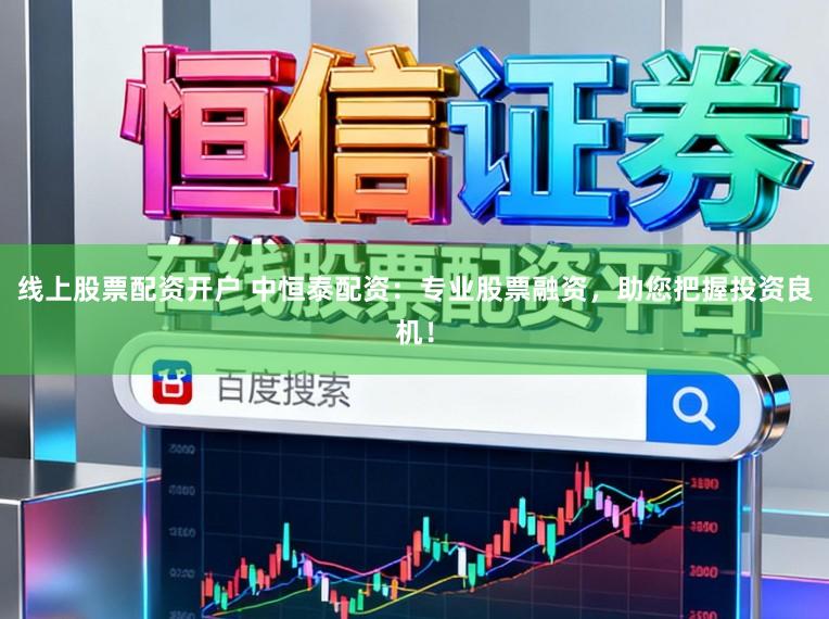 线上股票配资开户 中恒泰配资：专业股票融资，助您把握投资良机！