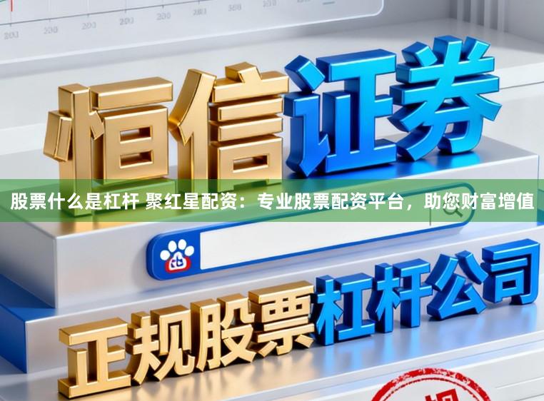 股票什么是杠杆 聚红星配资：专业股票配资平台，助您财富增值