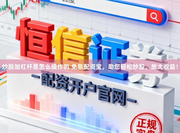 炒股加杠杆是怎么操作的 免息配资宝，助您轻松炒股，放大收益！