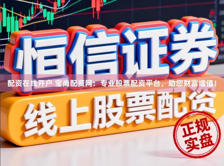 配资在线开户 宝尚配资网：专业股票配资平台，助您财富增值！