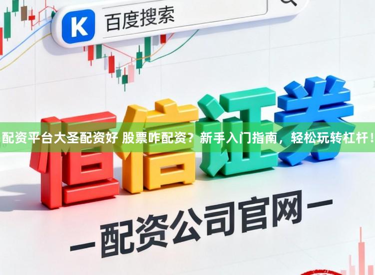 配资平台大圣配资好 股票咋配资？新手入门指南，轻松玩转杠杆！